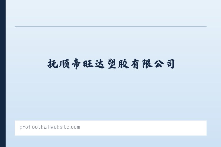 抚顺帝旺达塑胶有限公司_抚顺帝旺达塑胶有限公司 列表图